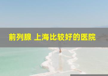 前列腺 上海比较好的医院